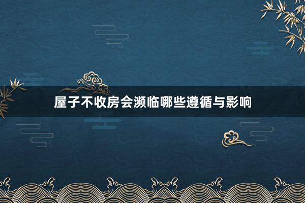 屋子不收房会濒临哪些遵循与影响